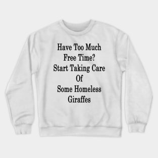 Have Too Much Free Time? Start Taking Care Of Some Homeless Giraffes Crewneck Sweatshirt